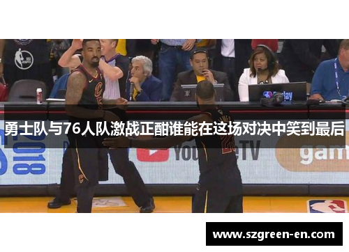 勇士队与76人队激战正酣谁能在这场对决中笑到最后