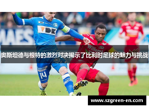 奥斯坦德与根特的激烈对决揭示了比利时足球的魅力与挑战