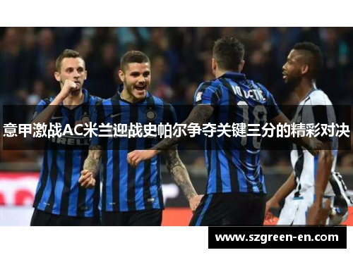 意甲激战AC米兰迎战史帕尔争夺关键三分的精彩对决
