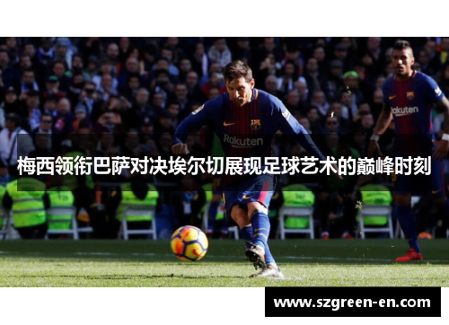 梅西领衔巴萨对决埃尔切展现足球艺术的巅峰时刻